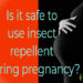 is it safe to use insect repellent during pregnancy